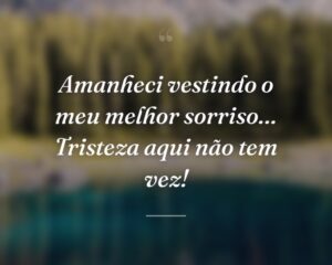 Amanheci vestindo o meu melhor sorriso… Tristeza aqui não tem vez!