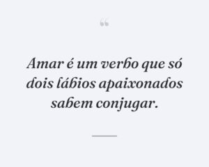 Amar é um verbo que só dois lábios apaixonados sabem conjugar.