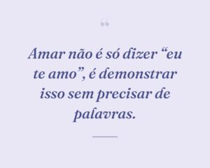 Amar não é só dizer “eu te amo”, é demonstrar isso sem precisar de palavras.