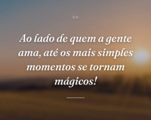 Ao lado de quem a gente ama, até os mais simples momentos se tornam mágicos!