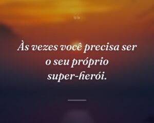 Às vezes você precisa ser o seu próprio super-herói.