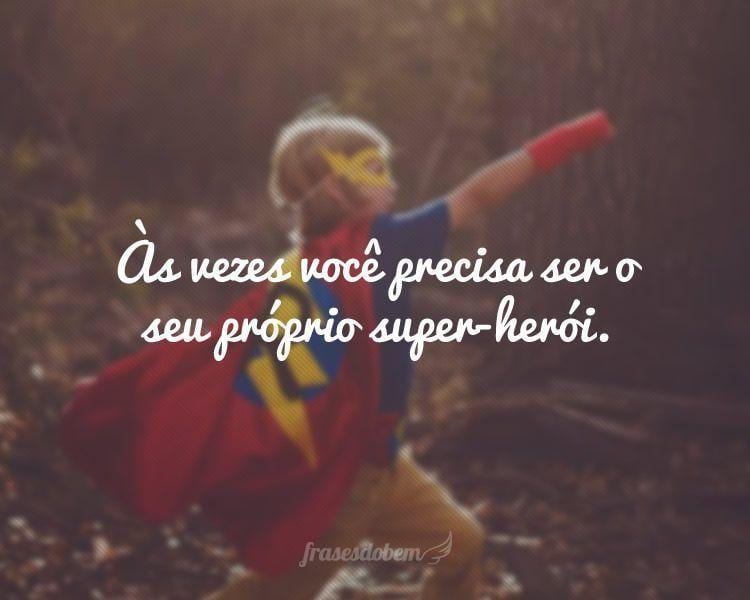 Às vezes você precisa ser o seu próprio super-herói.