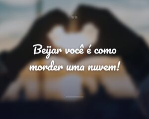 Beijar você é como morder uma nuvem!