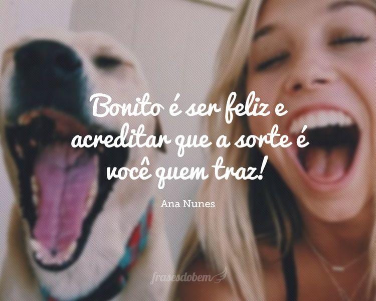 Bonito é ser feliz e acreditar que a sorte é você quem traz!