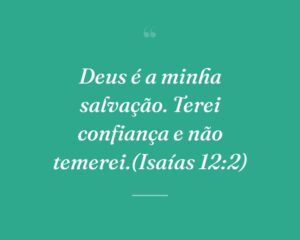 Deus é a minha salvação. Terei confiança e não temerei.(Isaías 12:2)