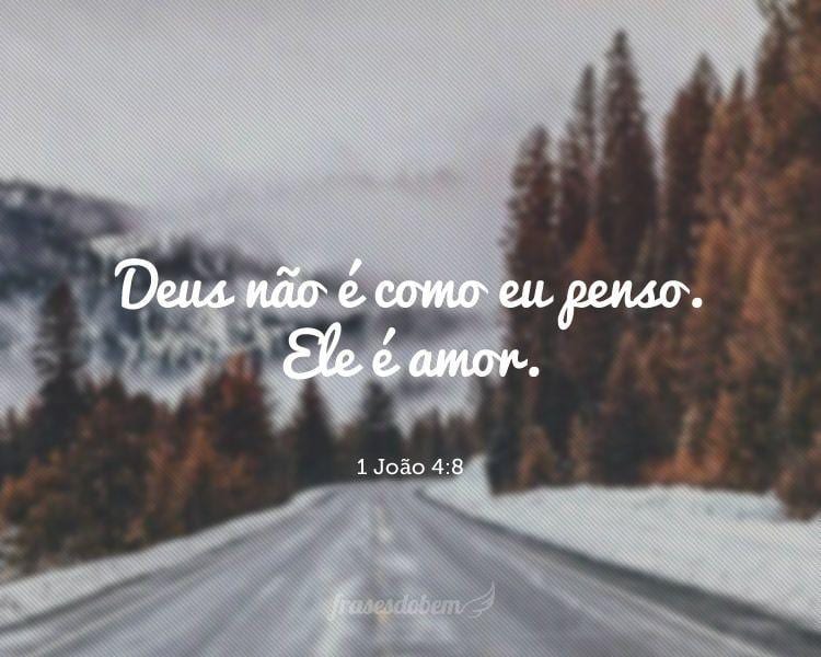 Deus não é como eu penso. Ele é amor. (1 João 4:8)