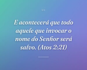 E acontecerá que todo aquele que invocar o nome do Senhor será salvo. (Atos 2:21)