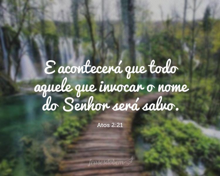 E acontecerá que todo aquele que invocar o nome do Senhor será salvo. (Atos 2:21)