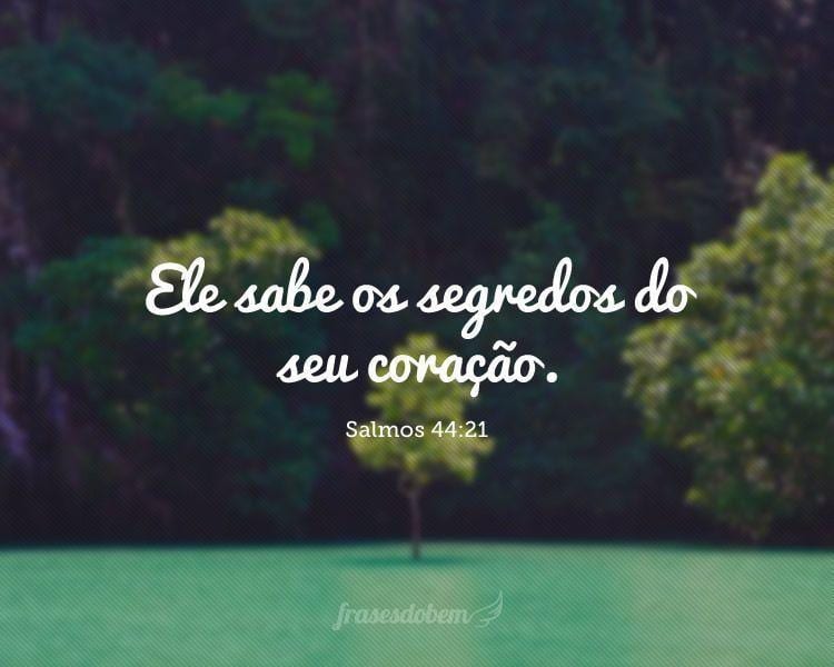 Ele sabe os segredos do seu coração.(Salmos 44:21)