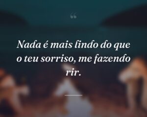 Nada é mais lindo do que o teu sorriso, me fazendo rir.