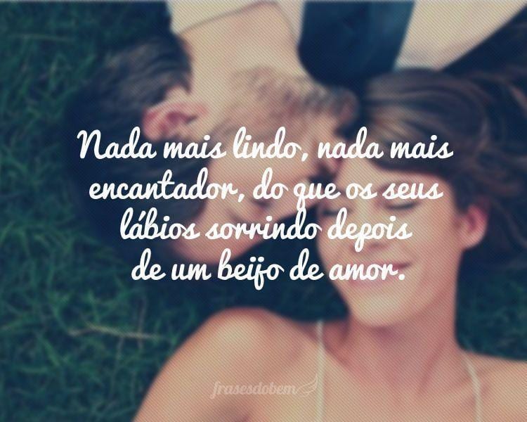 Nada mais lindo, nada mais encantador, do que os seus lábios sorrindo depois de um beijo de amor.