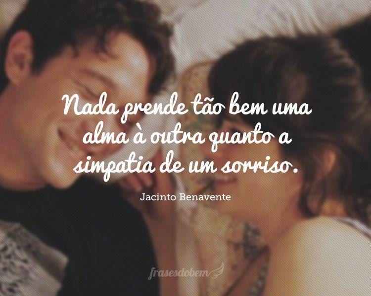Nada prende tão bem uma alma à outra quanto a simpatia de um sorriso.