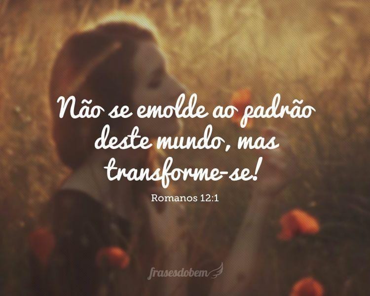 Não se emolde ao padrão deste mundo, mas transforme-se! (Romanos 12:1)