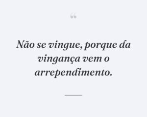 Não se vingue, porque da vingança vem o arrependimento.