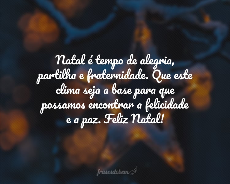 Natal é tempo de alegria, partilha e fraternidade. Que este clima seja a base para que possamos encontrar a felicidade e a paz. Feliz Natal!