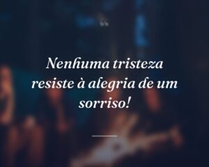 Nenhuma tristeza resiste à alegria de um sorriso!