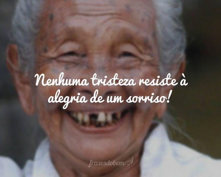 Nenhuma tristeza resiste à alegria de um sorriso!