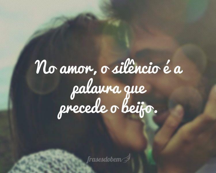 No amor, o silêncio é a palavra que precede o beijo.