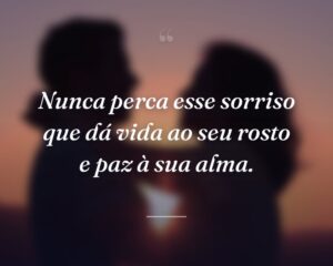 Nunca perca esse sorriso que dá vida ao seu rosto e paz à sua alma.