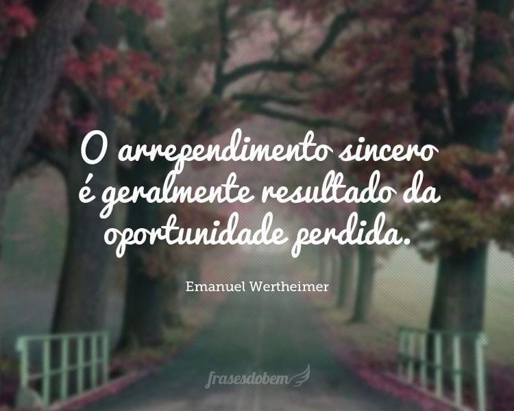 O arrependimento sincero é geralmente resultado da oportunidade perdida.