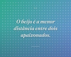 O beijo é a menor distância entre dois apaixonados.