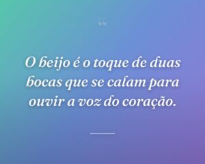 O beijo é o toque de duas bocas que se calam para ouvir a voz do coração.