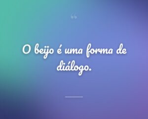 O beijo é uma forma de diálogo.