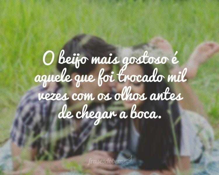 O beijo mais gostoso é aquele que foi trocado mil vezes com os olhos antes de chegar a boca.