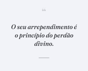 O seu arrependimento é o princípio do perdão divino.