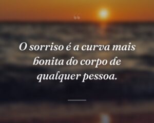 O sorriso é a curva mais bonita do corpo de qualquer pessoa.