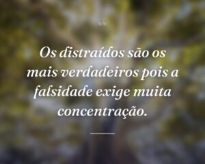 Os distraídos são os mais verdadeiros pois a falsidade exige muita concentração.