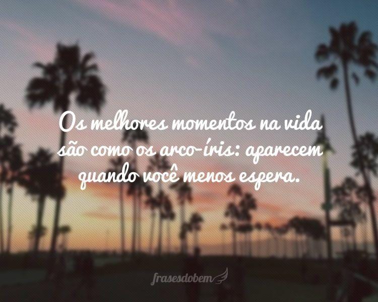 Os melhores momentos na vida são como os arco-íris: aparecem quando você menos espera.