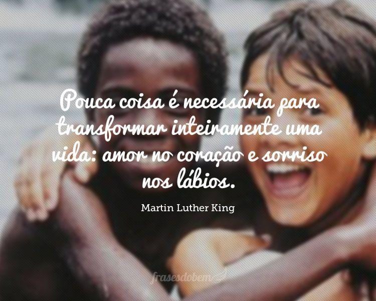 Pouca coisa é necessária para transformar inteiramente uma vida: amor no coração e sorriso nos lábios.