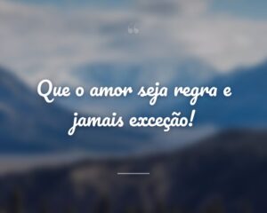 Que o amor seja regra e jamais exceção!