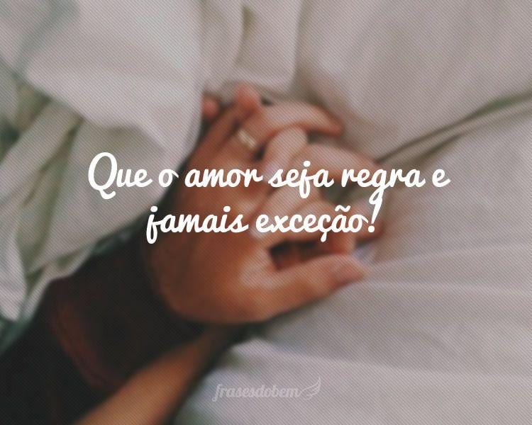 Que o amor seja regra e jamais exceção!