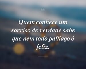 Quem conhece um sorriso de verdade sabe que nem todo palhaço é feliz.