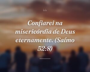 Confiarei na misericórdia de Deus eternamente. (Salmo 52:8)