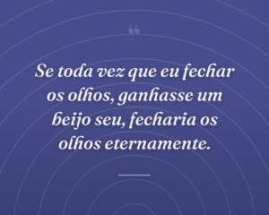 Se toda vez que eu fechar os olhos, ganhasse um beijo seu, fecharia os olhos eternamente.