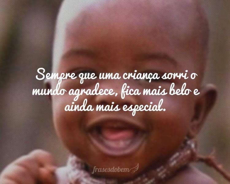 Sempre que uma criança sorri o mundo agradece, fica mais belo e ainda mais especial.