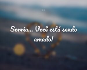 Sorria... Você está sendo amado!