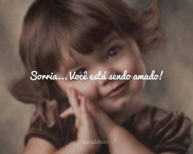 Sorria... Você está sendo amado!