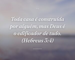 Toda casa é construída por alguém, mas Deus é o edificador de tudo. (Hebreus 3:4)