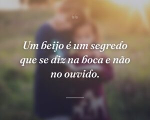 Um beijo é um segredo que se diz na boca e não no ouvido.