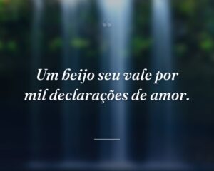 Um beijo seu vale por mil declarações de amor.