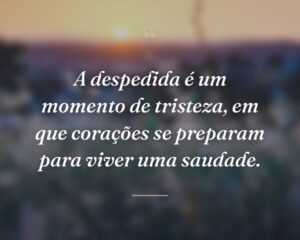 A despedida é um momento de tristeza, em que corações se preparam para viver uma saudade.