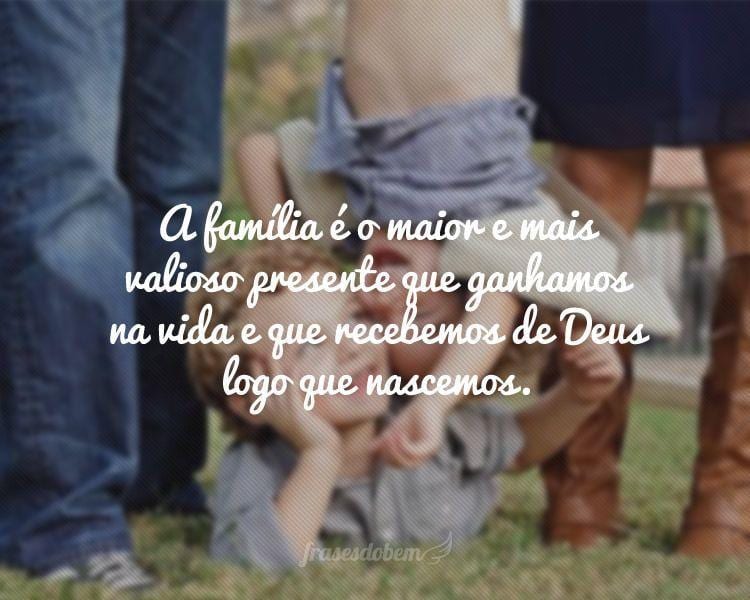 A família é o maior e mais valioso presente que ganhamos na vida e que recebemos de Deus logo que nascemos.
