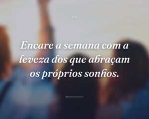 Encare a semana com a leveza dos que abraçam os próprios sonhos.