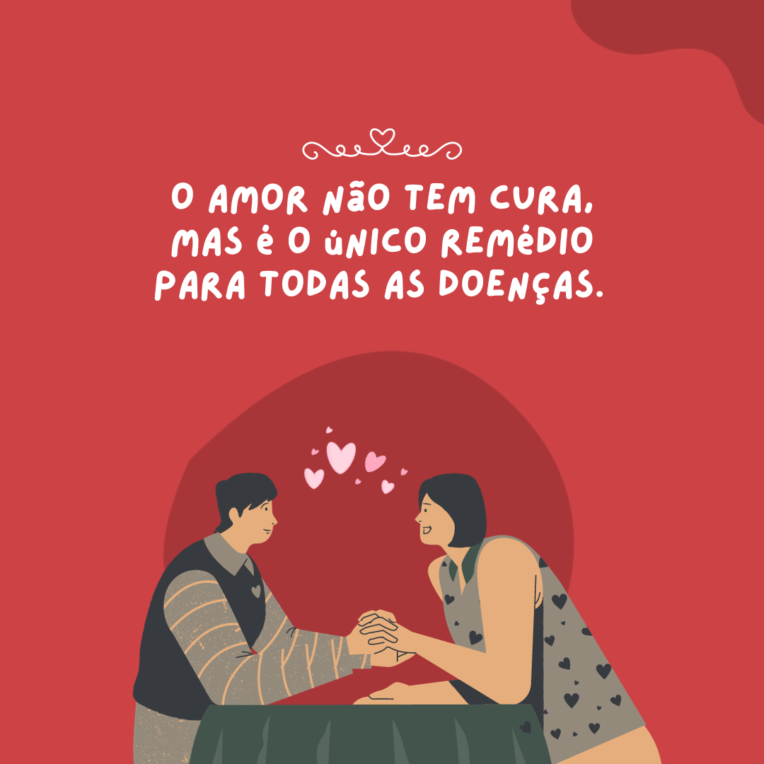 O amor não tem cura, mas é o único remédio para todas as doenças.