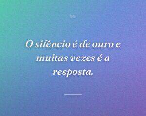 O silêncio é de ouro e muitas vezes é a resposta.
