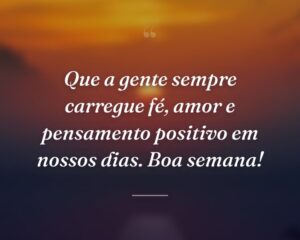 Que a gente sempre carregue fé, amor e pensamento positivo em nossos dias. Boa semana!